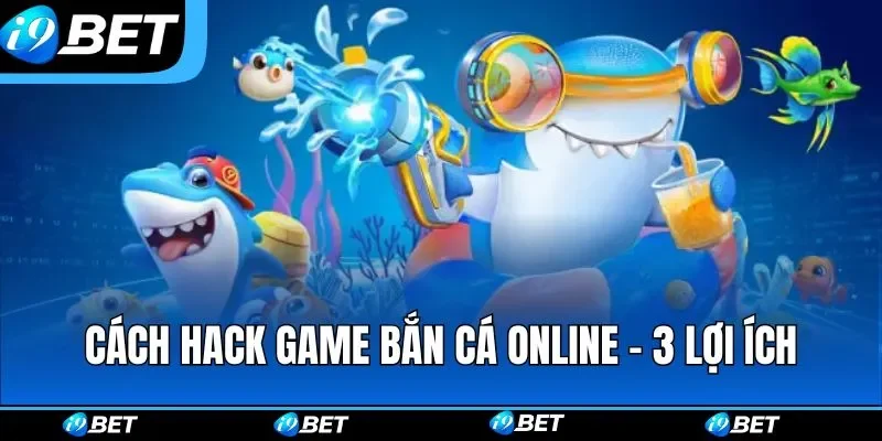Cách Hack Game Bắn Cá Online - 3 Lợi Ích Thu Hút Người Dùng